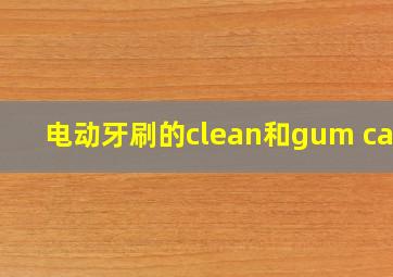 电动牙刷的clean和gum care